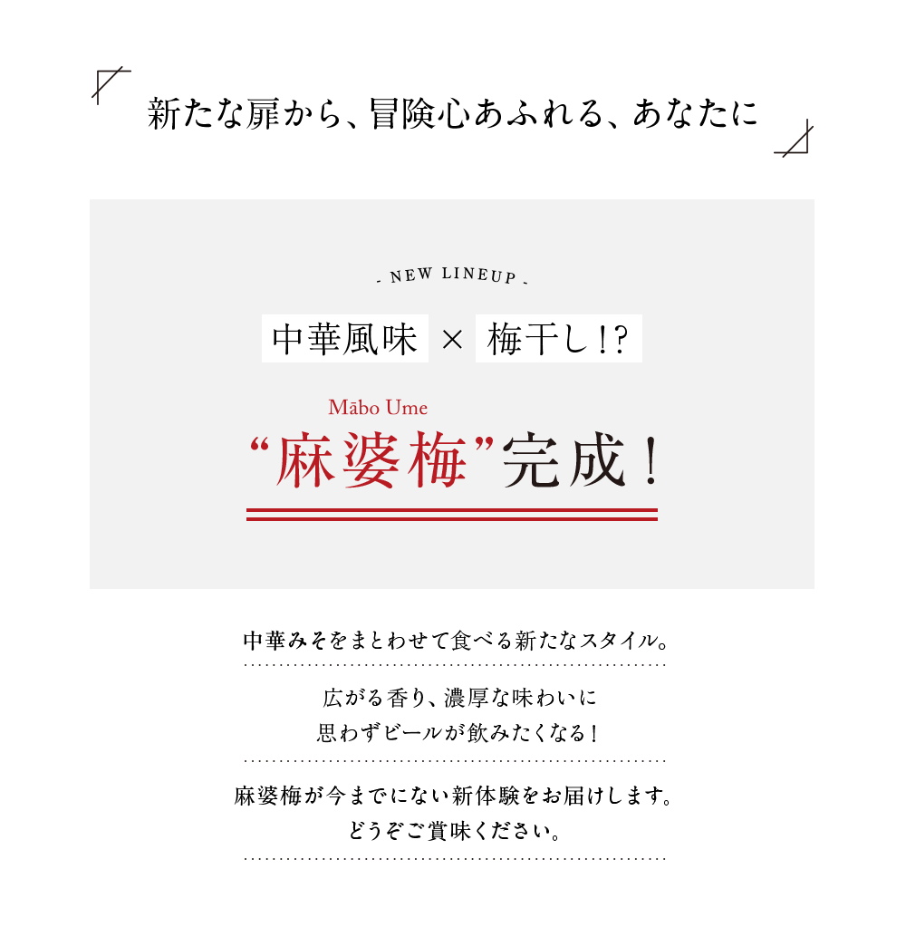 新たな扉から、冒険心あふれる、あなたに
        中華風味 × 梅干し！？
        “麻婆梅”完成！