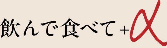 飲んで食べて＋α